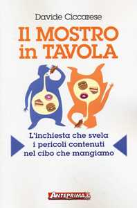 Libro Il mostro in tavola. L'inchiesta che svela i pericoli contenuti nel cibo che mangiamo Davide Ciccarese