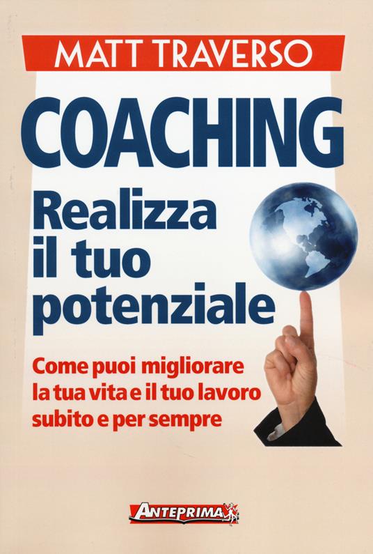 Coaching. Realizza il tuo potenziale. Come puoi migliorare la tua vita e il tuo lavoro subito e per sempre - Matt Traverso - copertina