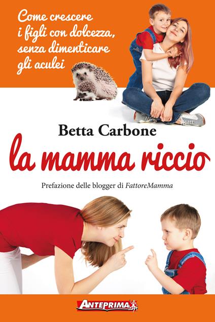 La mamma riccio. Come crescere i figli con dolcezza, senza dimenticare gli aculei - Betta Carbone - ebook