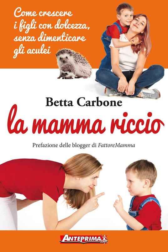 La mamma riccio. Come crescere i figli con dolcezza, senza dimenticare gli aculei - Betta Carbone - ebook