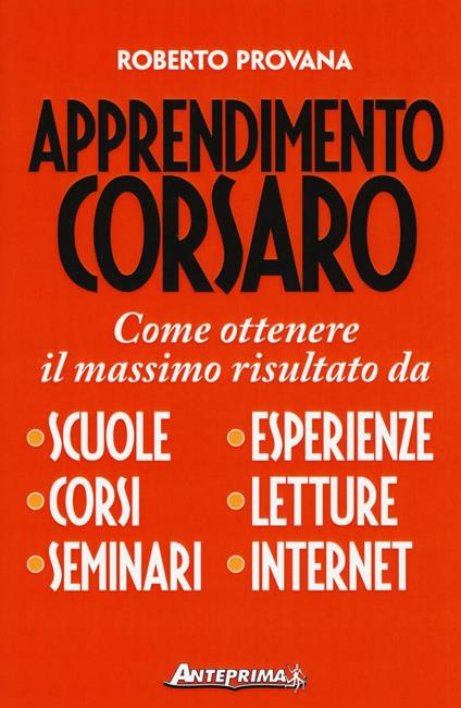 Apprendimento corsaro. Come ottenere il massimo risultato da scuole, corsi, seminari, esperienze, letture, internet - Roberto Provana - copertina