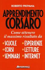 Apprendimento corsaro. Come ottenere il massimo risultato da scuole, corsi, seminari, esperienze, letture, internet