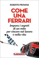 Come una Ferrari. Impara i segreti di un mito per vincere nel lavoro e nella vita