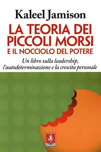 La teoria dei piccoli morsi e il nocciolo del potere. Un libro sulla leadership, l'autodeterminazione e la crescita personale - Kaleel Jamison - copertina