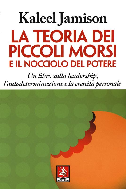 La teoria dei piccoli morsi e il nocciolo del potere. Un libro sulla leadership, l'autodeterminazione e la crescita personale - Kaleel Jamison - copertina