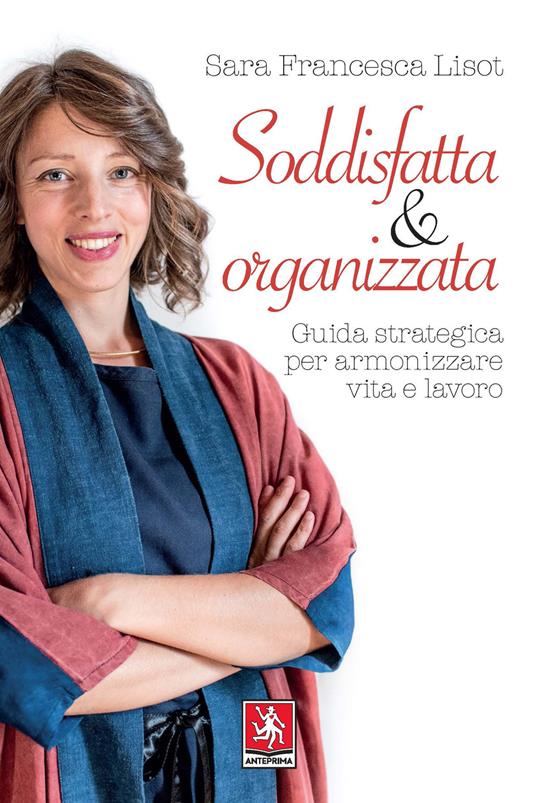 Soddisfatta & organizzata. Guida strategica per armonizzare vita e lavoro - Sara Francesca Lisot - copertina