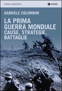 La prima guerra mondiale. Cause, strategie, battaglie - Gabriele Colombini - copertina