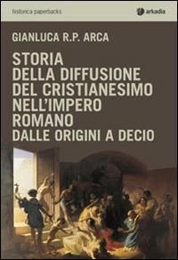 Storia della diffusione del cristianesimo nell'impero romano - Gianluca R. P. Arca - copertina