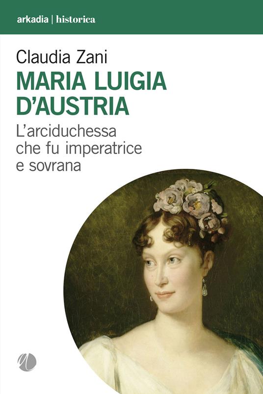 Maria Luigia d'Austria. L'arciduchessa che fu imperatrice e sovrana - Claudia Zani - copertina
