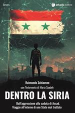 Dentro la Siria. Dall'aggressione alla caduta di Assad. Viaggio all'interno di uno Stato mal trattato