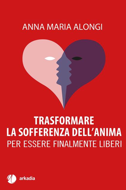 Trasformare la sofferenza dell'anima. Per essere finalmente liberi - Anna Maria Alongi - copertina