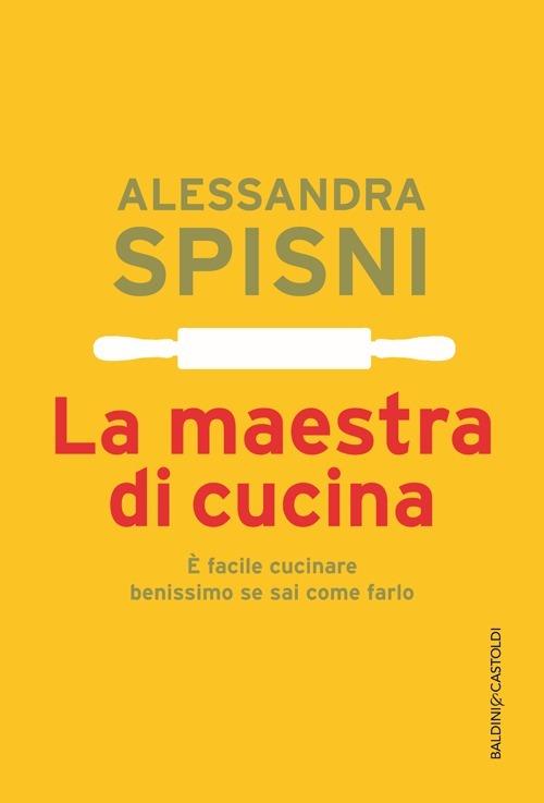 La maestra di cucina. È facile cucinare benissimo se sai come farlo - Alessandra Spisni - copertina