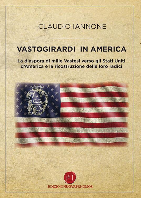 Vastogirardi in America. La diaspora di mille Vastesi verso gli Stati Uniti d'America e la ricostruzione delle loro radici - Claudio Iannone - copertina