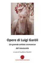Opere di Luigi Garòli. Un grande artista cremonese del Novecento