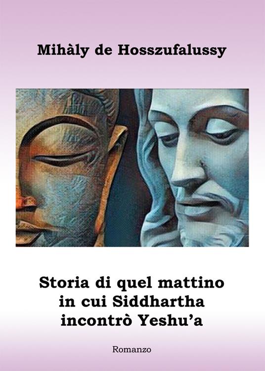 Storia di quel mattino in cui Siddhartha incontrò Yeshu'a - Mihàly de Hosszufalussy - copertina