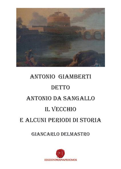 Antonio Giamberti detto Antonio da Sangallo Il Vecchio e diversi periodi di storia - Giancarlo Delmastro - copertina