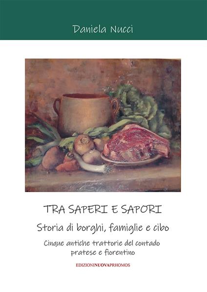 Tra saperi e sapori. Storia di borghi, famiglie e cibo. Cinque antiche trattorie del contado pratese e fiorentino - Daniela Nucci - copertina