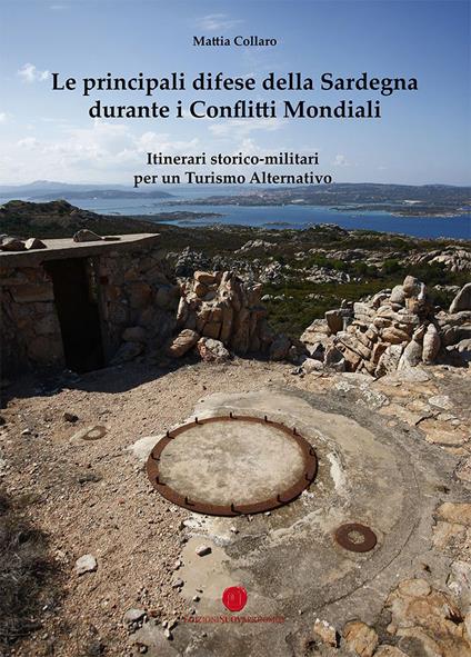 Le principali difese della Sardegna durante i conflitti mondiali. Itinerari storico-culturali per un turismo alternativo - Mattia Collaro - copertina