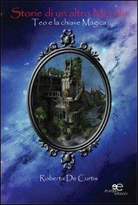 Storie di un altro mondo. Teo e la chiave magica - Roberta De Curtis - copertina