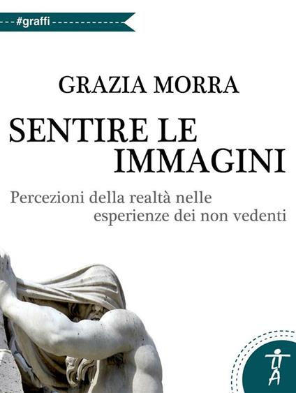 Sentire le immagini. Percezioni della realtà nelle esperienze dei non vedenti - Grazia Morra - ebook