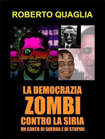 La democrazia zombi contro la Siria: un canto di guerra e di stupidi - Roberto Quaglia - ebook