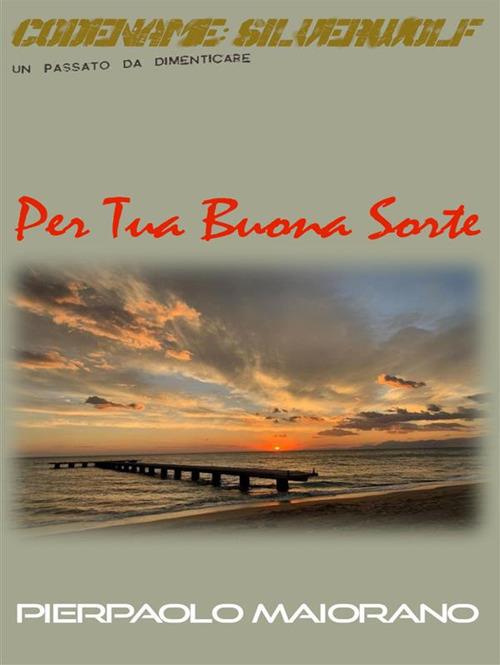 Per tua buona sorte. Codename: Silverwolf. Un passato da dimenticare - Pierpaolo Maiorano - ebook