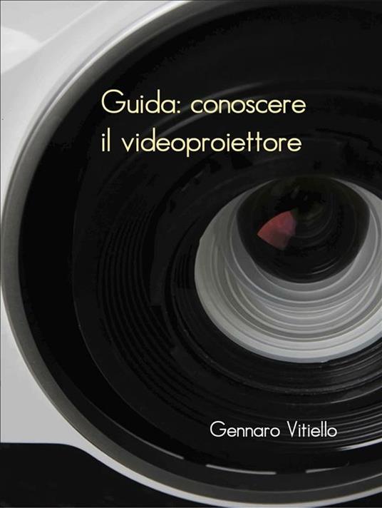 Guida: conoscere il videoproiettore - Gennaro Vitiello - ebook