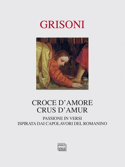 Croce d'amore-Crus d'amur. Passione in versi ispirata dai capolavori del Romanino. Ediz. illustrata - Franca Grisoni - copertina