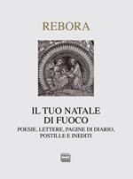 Il tuo Natale di fuoco. Poesie. lettere, pagine di diario, postille e inediti