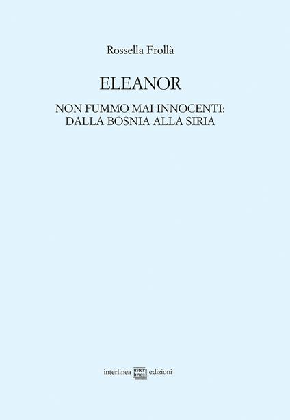 Eleanor. Non fummo mai innocenti: dalla Bosnia alla Siria - Rossella Frollà - copertina