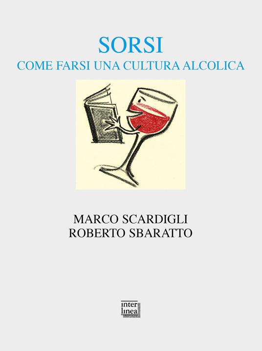 Sorsi. Come farsi una cultura alcolica - Marco Scardigli,Roberto Sbaratto - copertina