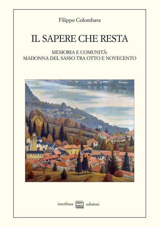 Il sapere che resta. Memoria e comunità: Madonna del Sasso tra Otto e Novecento - Filippo Colombara - copertina