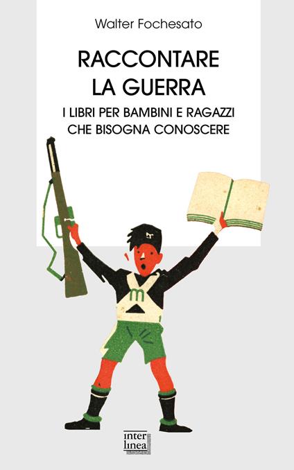 Raccontare la guerra. Libri per bambini e ragazzi che bisogna conoscere - Walter Fochesato - copertina