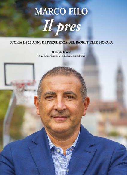Marco Filo. Il pres. Storia di 20 anni di presidenza del Basket Club Novara - Flavio Bosetti - copertina