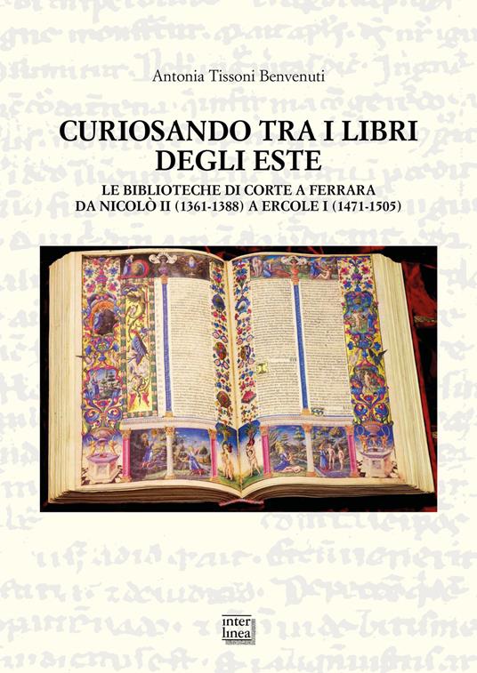 Curiosando tra i libri degli Este. Le biblioteche di corte a Ferrara da Nicolò II (1361-1388) a Ercole I (1471-1505) - Antonia Tissoni Benvenuti - copertina