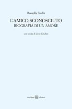 L'amico sconosciuto. Biografia di un amore