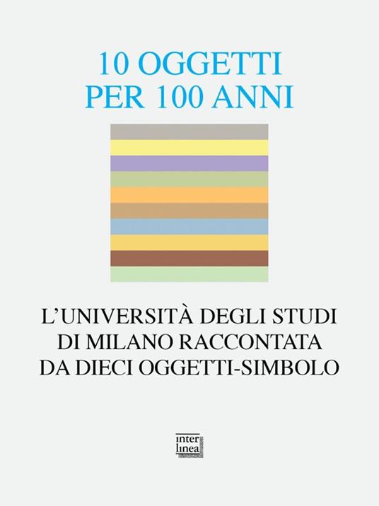 10 oggetti per 100 anni. L'Università degli Studi di Milano raccontata da dieci oggetti-simbolo - copertina
