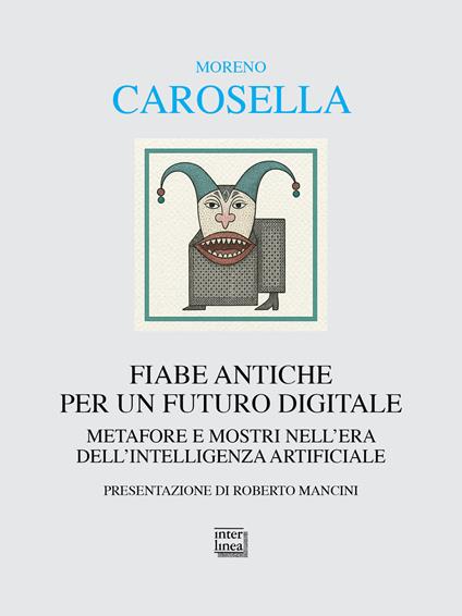 Fiabe antiche per un futuro digitale. Metafore e mostri nell'era dell'intelligenza digitale - Moreno Carosella - copertina