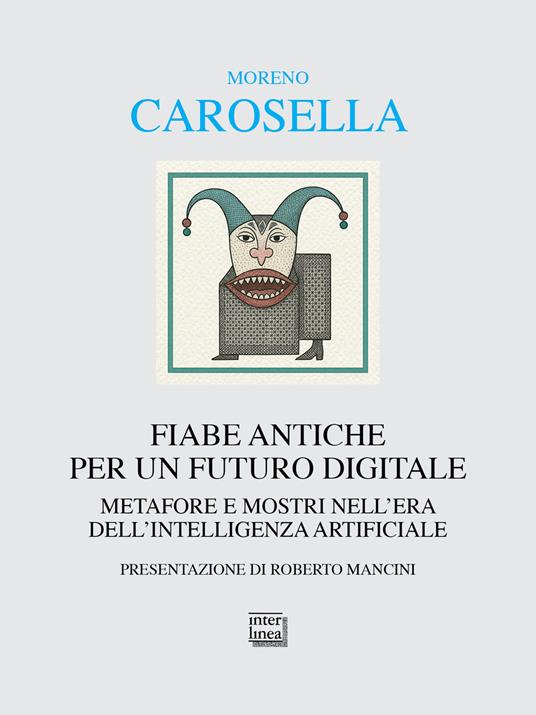 Fiabe antiche per un futuro digitale. Metafore e mostri nell'era dell'intelligenza digitale - Moreno Carosella - copertina