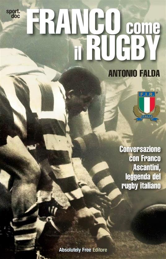 Franco come il rugby. Conversazione con Franco Ascantini, leggenda del rugby italiano - Antonio Falda - ebook