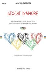 Giochi d'amore. Da Atlanta 1996 a Rio 2016. Vent'anni di storie, di Olimpiadi e di passioni