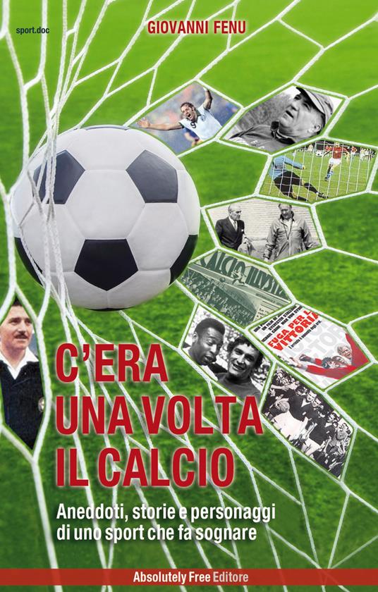 C'era una volta il calcio. Aneddoti, storie e personaggi di uno sport che fa sognare - Giovanni Fenu - ebook