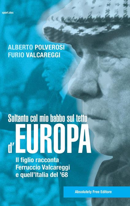 Soltanto col mio babbo sul tetto d'Europa. Il figlio racconta Ferruccio Valcareggi e quell'Italia del '68 - Alberto Polverosi,Furio Valcareggi - copertina