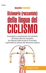 Dizionario (raccontato) della lingua del ciclismo. Da gregario a succhiaruote, da cannibale ad airone, 250 voci corredate da citazioni tratte da più di 70 scrittori e giornalisti di ciclismo del Novecento itallano