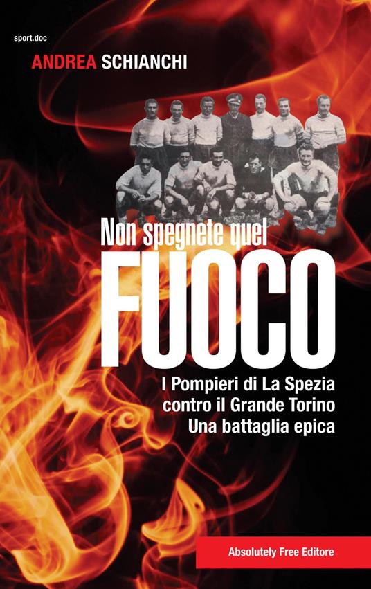 Non spegnete quel fuoco. I pompieri di La Spezia contro il Grande Torino. Una battaglia epica - Andrea Schianchi - ebook