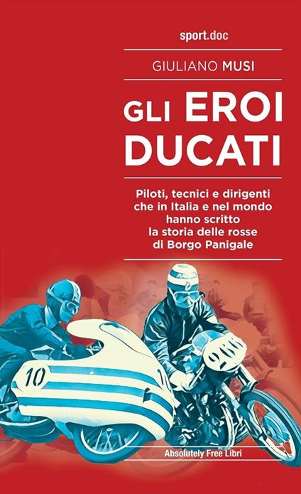 Gli eroi Ducati. Piloti, tecnici e dirigenti che in Italia e nel mondo hanno scritto la storia delle rosse di Borgo Panigale - Giuliano Musi - copertina