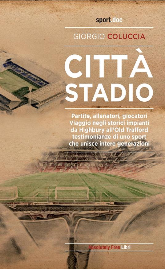 Città stadio. Partite, allenatori, giocatori. Viaggio negli storici impianti da Highbury all'Old Trafford, testimonianze di uno sport che unisce intere generazioni - Giorgio Coluccia - copertina