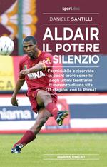 Aldair. Il potere del silenzio. Formidabile e riservato. In pochi bravi come lui negli ultimi trent'anni. Il romanzo di una vita (13 stagioni con la Roma)