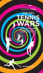 The 70's Tennis Wars. Intrighi, conflitti, cultura psichedelica e rock'n'roll. L'altra faccia del tennis