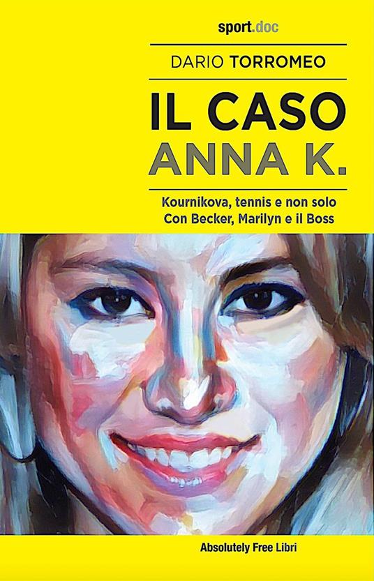 Il caso Anna K. Kournikova, tennis e non solo. Con Becker, Marilyn e il Boss - Dario Torromeo - copertina